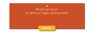 We all love Saucy. So delicious. Highly recommended.